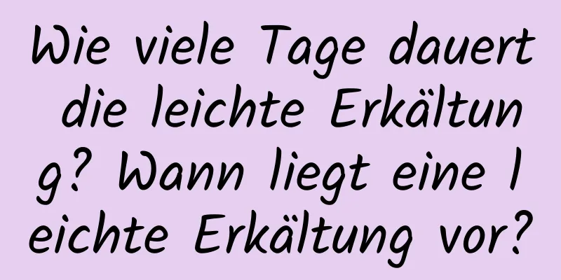 Wie viele Tage dauert die leichte Erkältung? Wann liegt eine leichte Erkältung vor?