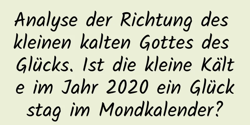 Analyse der Richtung des kleinen kalten Gottes des Glücks. Ist die kleine Kälte im Jahr 2020 ein Glückstag im Mondkalender?