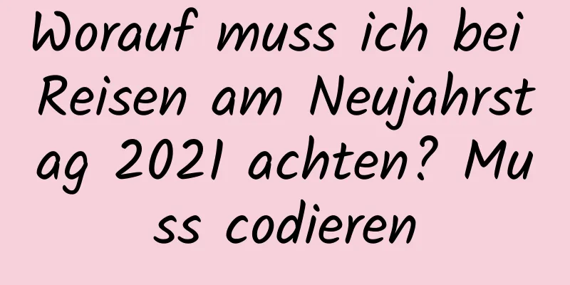 Worauf muss ich bei Reisen am Neujahrstag 2021 achten? Muss codieren