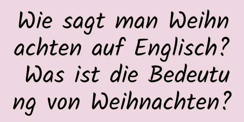 Wie sagt man Weihnachten auf Englisch? Was ist die Bedeutung von Weihnachten?