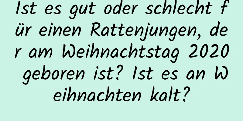 Ist es gut oder schlecht für einen Rattenjungen, der am Weihnachtstag 2020 geboren ist? Ist es an Weihnachten kalt?