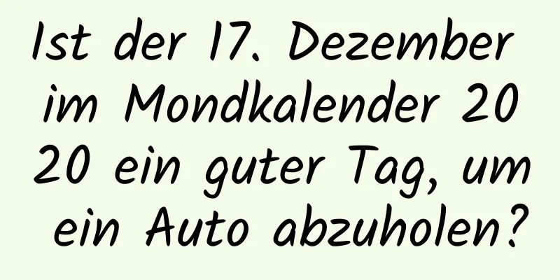 Ist der 17. Dezember im Mondkalender 2020 ein guter Tag, um ein Auto abzuholen?