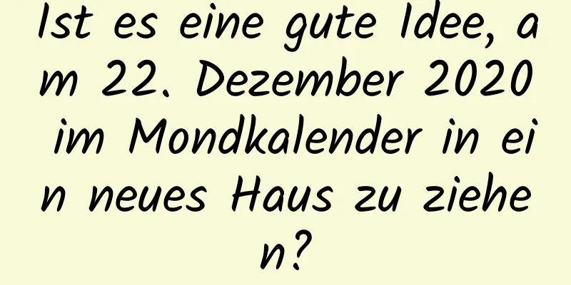 Ist es eine gute Idee, am 22. Dezember 2020 im Mondkalender in ein neues Haus zu ziehen?