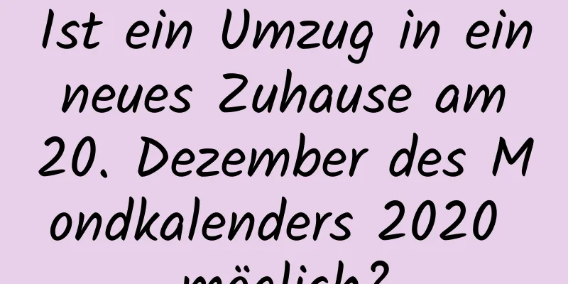Ist ein Umzug in ein neues Zuhause am 20. Dezember des Mondkalenders 2020 möglich?