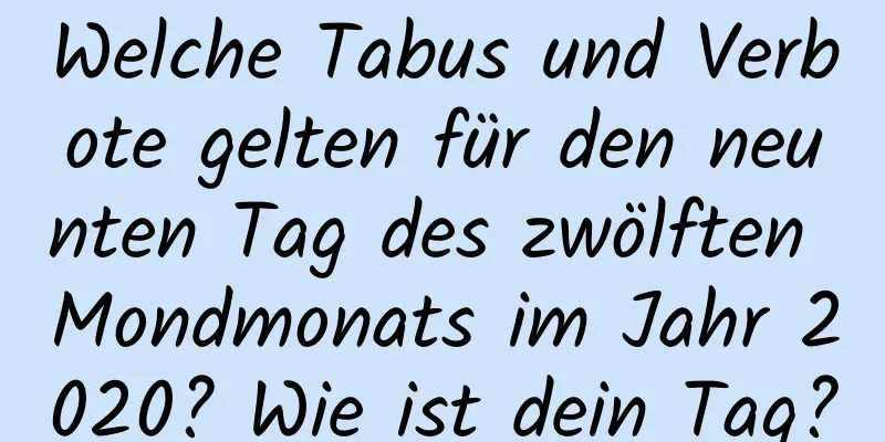 Welche Tabus und Verbote gelten für den neunten Tag des zwölften Mondmonats im Jahr 2020? Wie ist dein Tag?