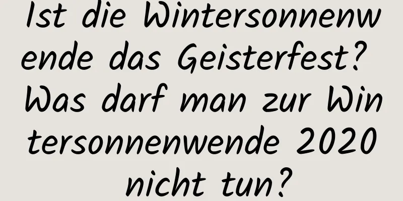 Ist die Wintersonnenwende das Geisterfest? Was darf man zur Wintersonnenwende 2020 nicht tun?
