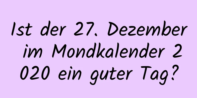 Ist der 27. Dezember im Mondkalender 2020 ein guter Tag?