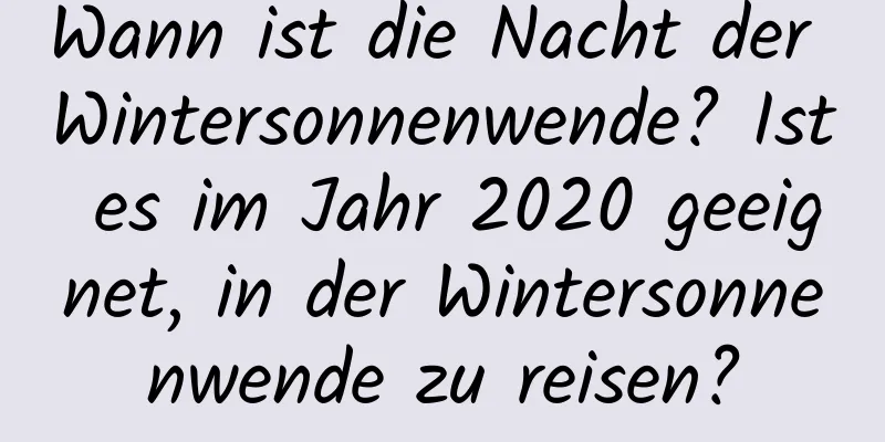 Wann ist die Nacht der Wintersonnenwende? Ist es im Jahr 2020 geeignet, in der Wintersonnenwende zu reisen?