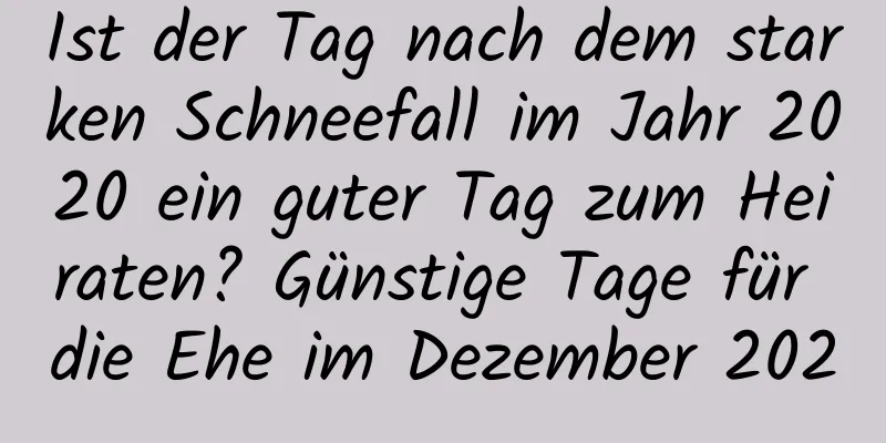 Ist der Tag nach dem starken Schneefall im Jahr 2020 ein guter Tag zum Heiraten? Günstige Tage für die Ehe im Dezember 2020
