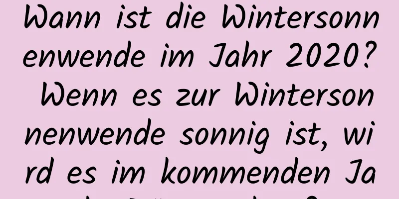 Wann ist die Wintersonnenwende im Jahr 2020? Wenn es zur Wintersonnenwende sonnig ist, wird es im kommenden Jahr Dürre geben?