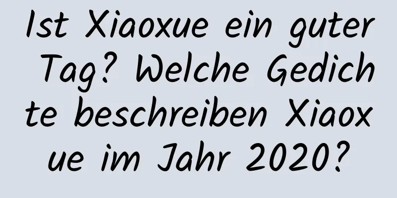 Ist Xiaoxue ein guter Tag? Welche Gedichte beschreiben Xiaoxue im Jahr 2020?