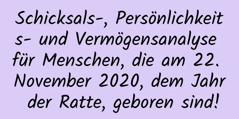 Schicksals-, Persönlichkeits- und Vermögensanalyse für Menschen, die am 22. November 2020, dem Jahr der Ratte, geboren sind!