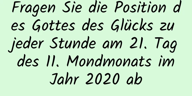 Fragen Sie die Position des Gottes des Glücks zu jeder Stunde am 21. Tag des 11. Mondmonats im Jahr 2020 ab