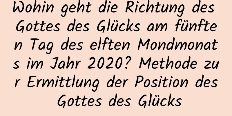 Wohin geht die Richtung des Gottes des Glücks am fünften Tag des elften Mondmonats im Jahr 2020? Methode zur Ermittlung der Position des Gottes des Glücks