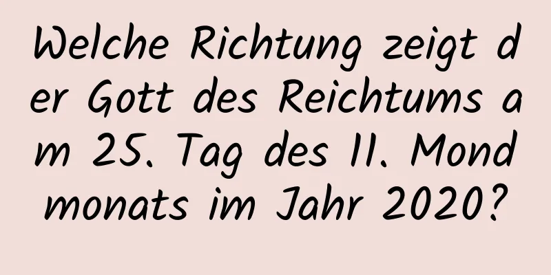 Welche Richtung zeigt der Gott des Reichtums am 25. Tag des 11. Mondmonats im Jahr 2020?
