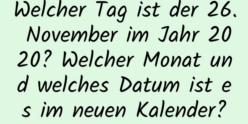 Welcher Tag ist der 26. November im Jahr 2020? Welcher Monat und welches Datum ist es im neuen Kalender?