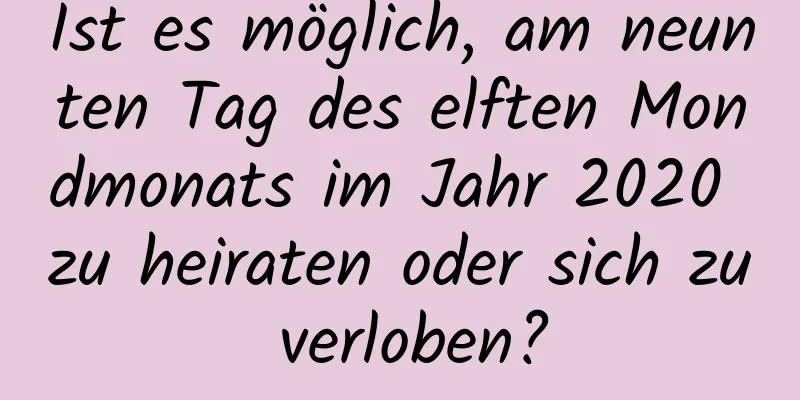 Ist es möglich, am neunten Tag des elften Mondmonats im Jahr 2020 zu heiraten oder sich zu verloben?