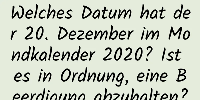 Welches Datum hat der 20. Dezember im Mondkalender 2020? Ist es in Ordnung, eine Beerdigung abzuhalten?