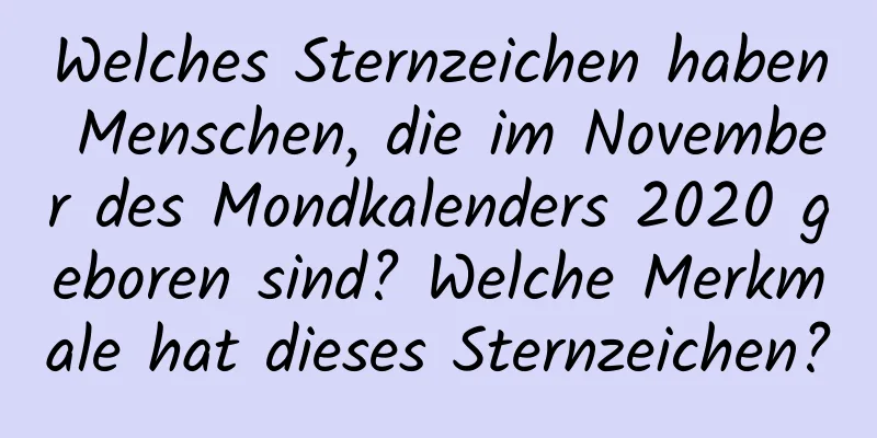 Welches Sternzeichen haben Menschen, die im November des Mondkalenders 2020 geboren sind? Welche Merkmale hat dieses Sternzeichen?