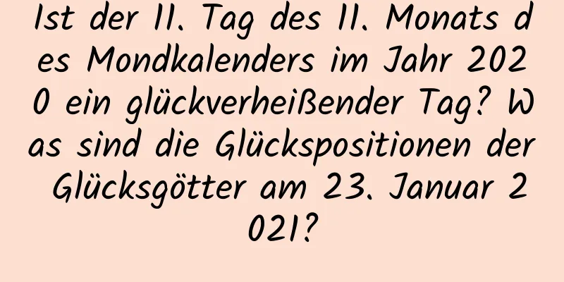 Ist der 11. Tag des 11. Monats des Mondkalenders im Jahr 2020 ein glückverheißender Tag? Was sind die Glückspositionen der Glücksgötter am 23. Januar 2021?