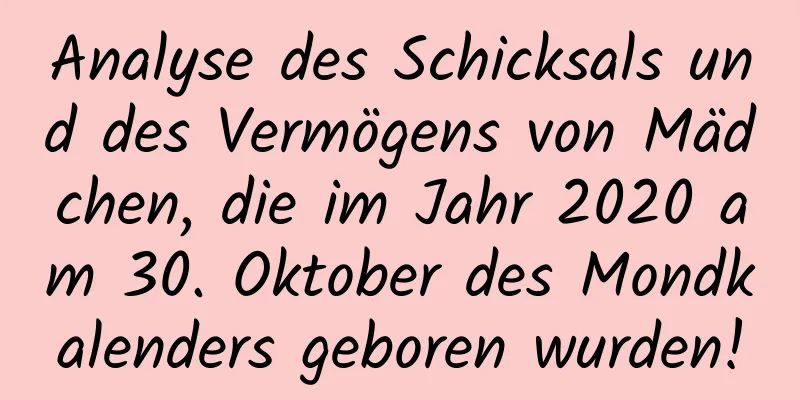 Analyse des Schicksals und des Vermögens von Mädchen, die im Jahr 2020 am 30. Oktober des Mondkalenders geboren wurden!
