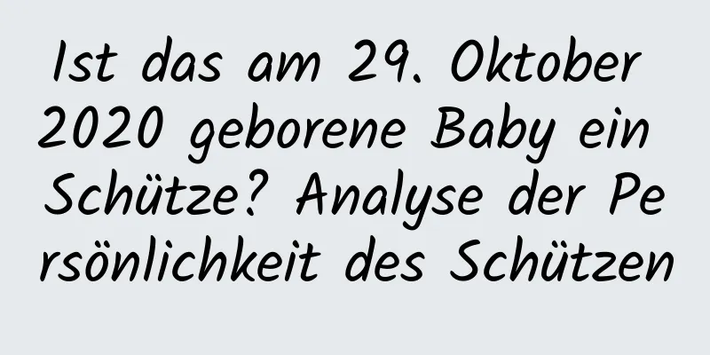 Ist das am 29. Oktober 2020 geborene Baby ein Schütze? Analyse der Persönlichkeit des Schützen