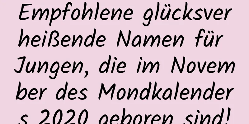 Empfohlene glücksverheißende Namen für Jungen, die im November des Mondkalenders 2020 geboren sind!