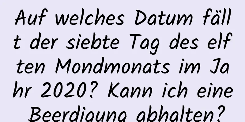 Auf welches Datum fällt der siebte Tag des elften Mondmonats im Jahr 2020? Kann ich eine Beerdigung abhalten?