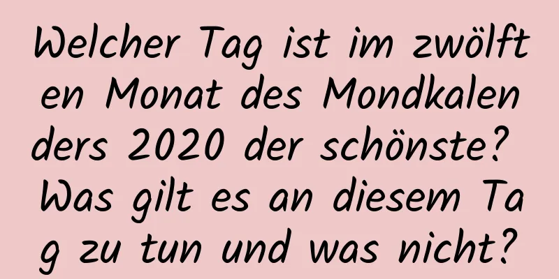 Welcher Tag ist im zwölften Monat des Mondkalenders 2020 der schönste? Was gilt es an diesem Tag zu tun und was nicht?