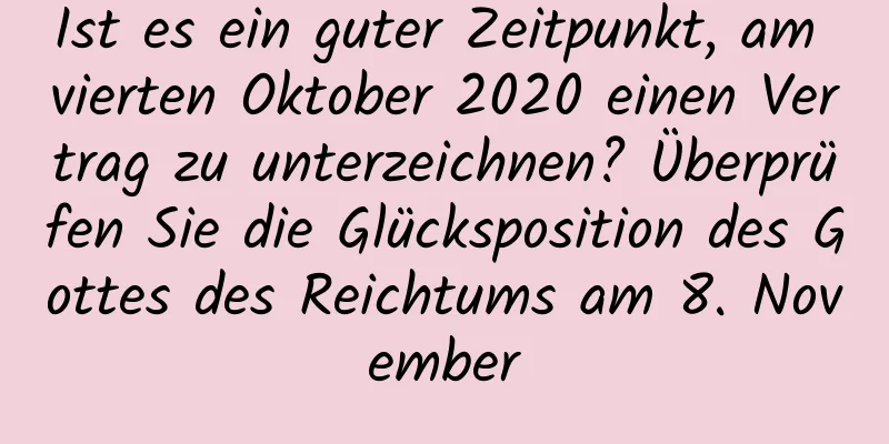 Ist es ein guter Zeitpunkt, am vierten Oktober 2020 einen Vertrag zu unterzeichnen? Überprüfen Sie die Glücksposition des Gottes des Reichtums am 8. November