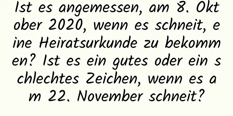 Ist es angemessen, am 8. Oktober 2020, wenn es schneit, eine Heiratsurkunde zu bekommen? Ist es ein gutes oder ein schlechtes Zeichen, wenn es am 22. November schneit?