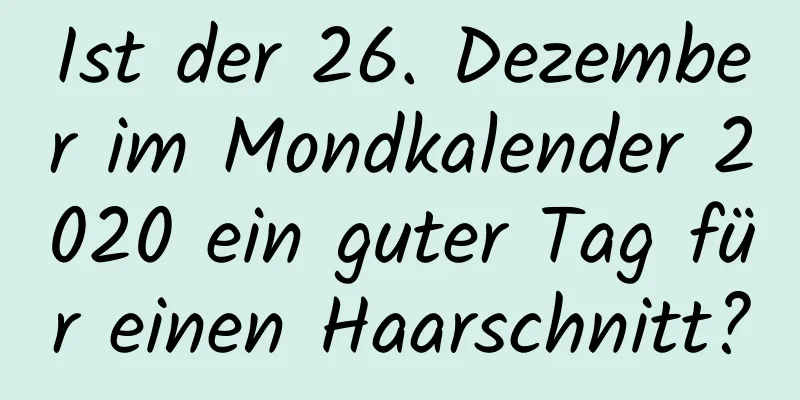 Ist der 26. Dezember im Mondkalender 2020 ein guter Tag für einen Haarschnitt?