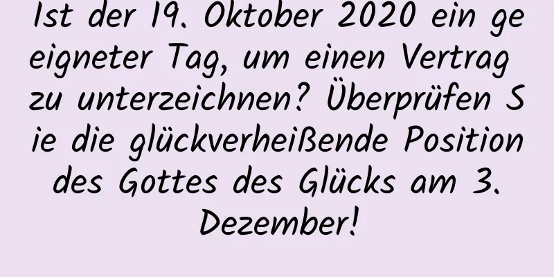 Ist der 19. Oktober 2020 ein geeigneter Tag, um einen Vertrag zu unterzeichnen? Überprüfen Sie die glückverheißende Position des Gottes des Glücks am 3. Dezember!