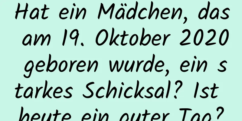 Hat ein Mädchen, das am 19. Oktober 2020 geboren wurde, ein starkes Schicksal? Ist heute ein guter Tag?