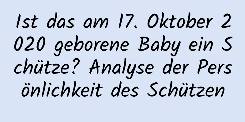 Ist das am 17. Oktober 2020 geborene Baby ein Schütze? Analyse der Persönlichkeit des Schützen