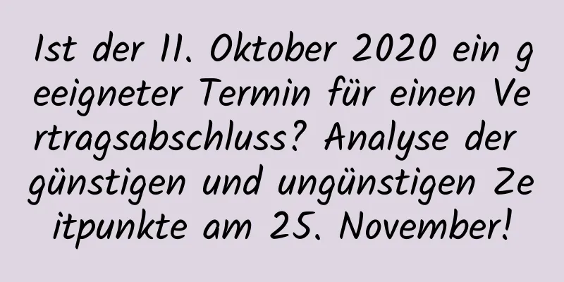 Ist der 11. Oktober 2020 ein geeigneter Termin für einen Vertragsabschluss? Analyse der günstigen und ungünstigen Zeitpunkte am 25. November!