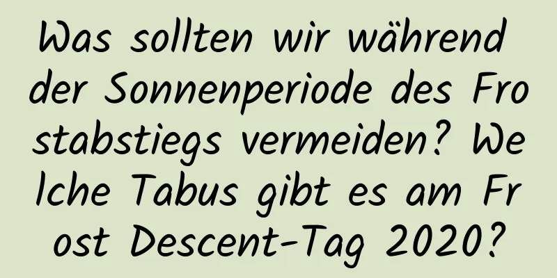 Was sollten wir während der Sonnenperiode des Frostabstiegs vermeiden? Welche Tabus gibt es am Frost Descent-Tag 2020?