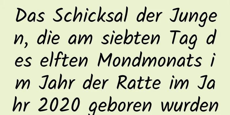 Das Schicksal der Jungen, die am siebten Tag des elften Mondmonats im Jahr der Ratte im Jahr 2020 geboren wurden