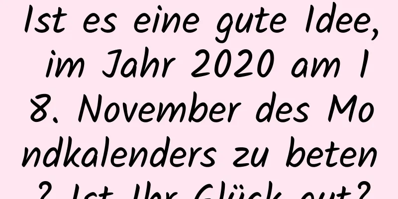 Ist es eine gute Idee, im Jahr 2020 am 18. November des Mondkalenders zu beten? Ist Ihr Glück gut?