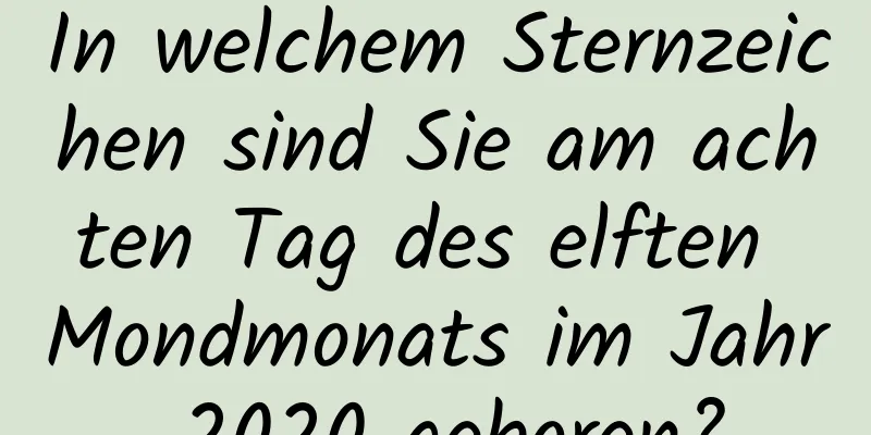 In welchem ​​Sternzeichen sind Sie am achten Tag des elften Mondmonats im Jahr 2020 geboren?