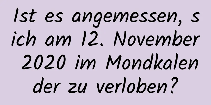 Ist es angemessen, sich am 12. November 2020 im Mondkalender zu verloben?
