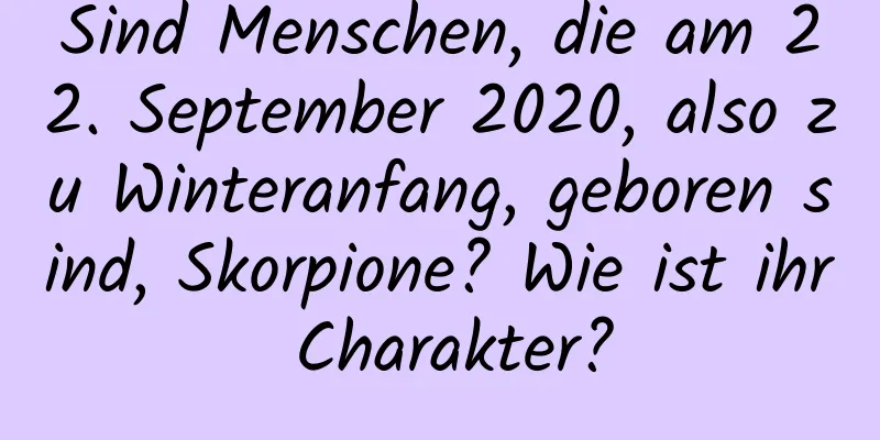 Sind Menschen, die am 22. September 2020, also zu Winteranfang, geboren sind, Skorpione? Wie ist ihr Charakter?