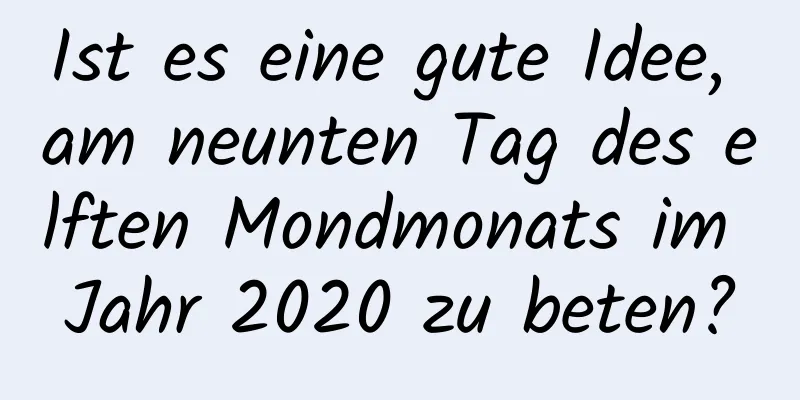 Ist es eine gute Idee, am neunten Tag des elften Mondmonats im Jahr 2020 zu beten?