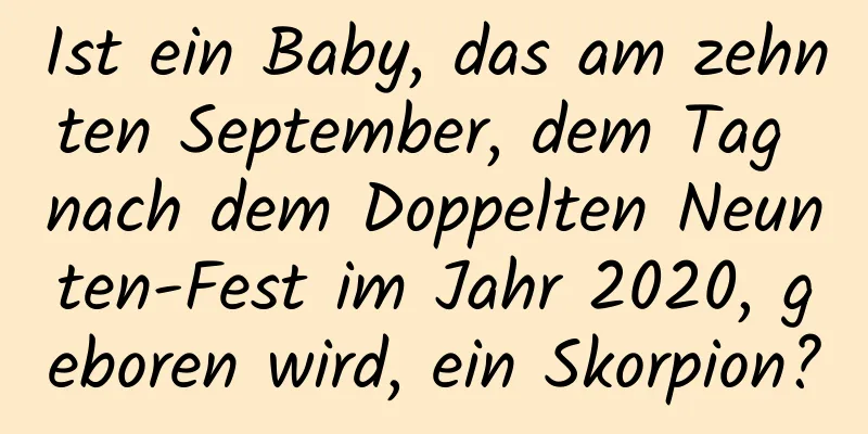 Ist ein Baby, das am zehnten September, dem Tag nach dem Doppelten Neunten-Fest im Jahr 2020, geboren wird, ein Skorpion?