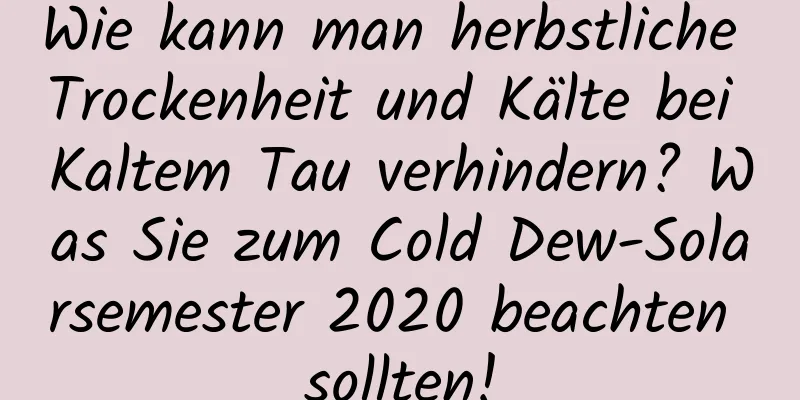 Wie kann man herbstliche Trockenheit und Kälte bei Kaltem Tau verhindern? Was Sie zum Cold Dew-Solarsemester 2020 beachten sollten!