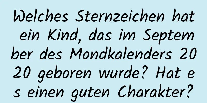 Welches Sternzeichen hat ein Kind, das im September des Mondkalenders 2020 geboren wurde? Hat es einen guten Charakter?