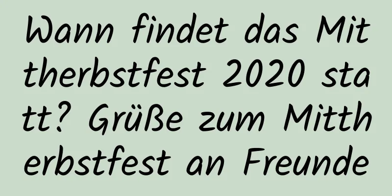 Wann findet das Mittherbstfest 2020 statt? Grüße zum Mittherbstfest an Freunde