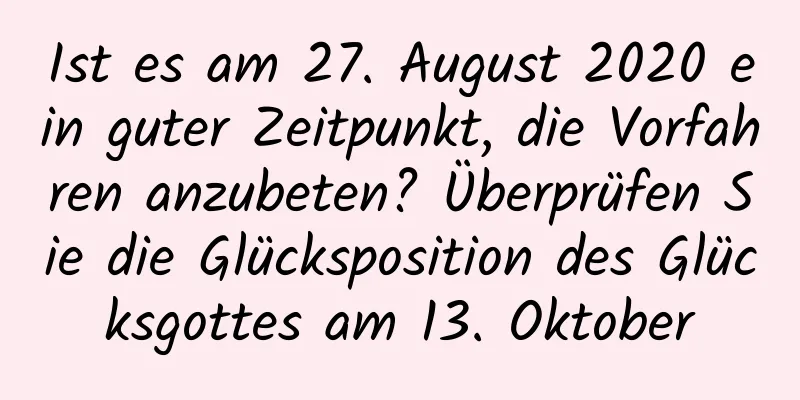 Ist es am 27. August 2020 ein guter Zeitpunkt, die Vorfahren anzubeten? Überprüfen Sie die Glücksposition des Glücksgottes am 13. Oktober