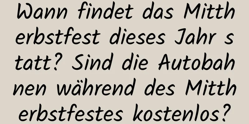 Wann findet das Mittherbstfest dieses Jahr statt? Sind die Autobahnen während des Mittherbstfestes kostenlos?