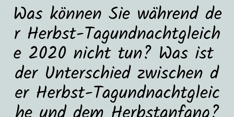 Was können Sie während der Herbst-Tagundnachtgleiche 2020 nicht tun? Was ist der Unterschied zwischen der Herbst-Tagundnachtgleiche und dem Herbstanfang?